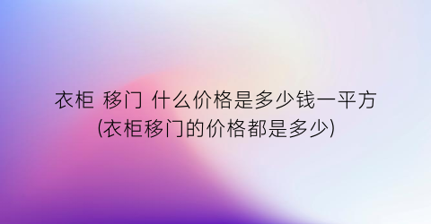 衣柜 移门 什么价格是多少钱一平方(衣柜移门的价格都是多少)